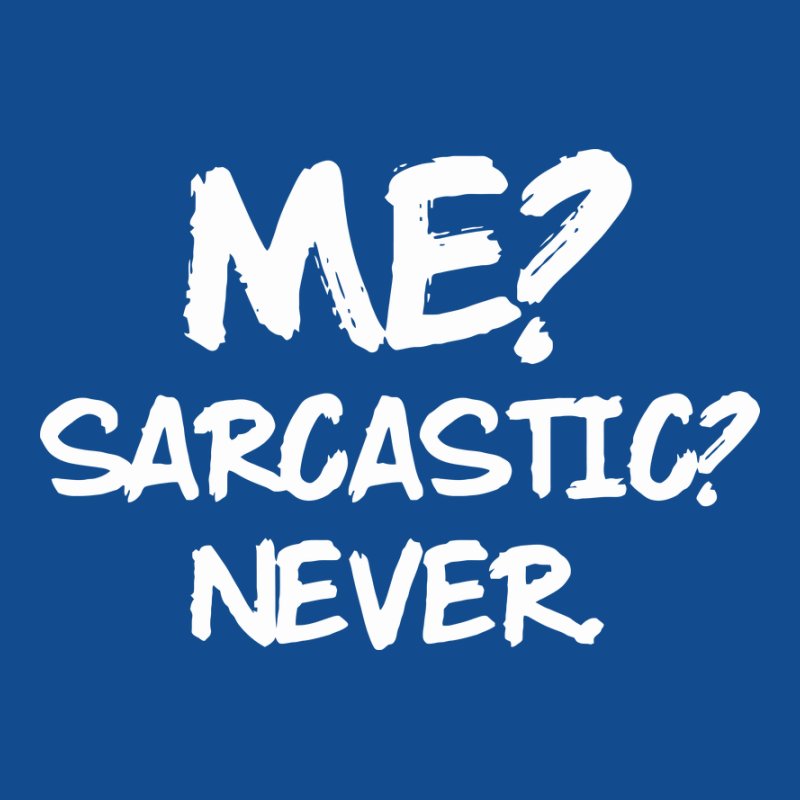 Me sarcastic? never