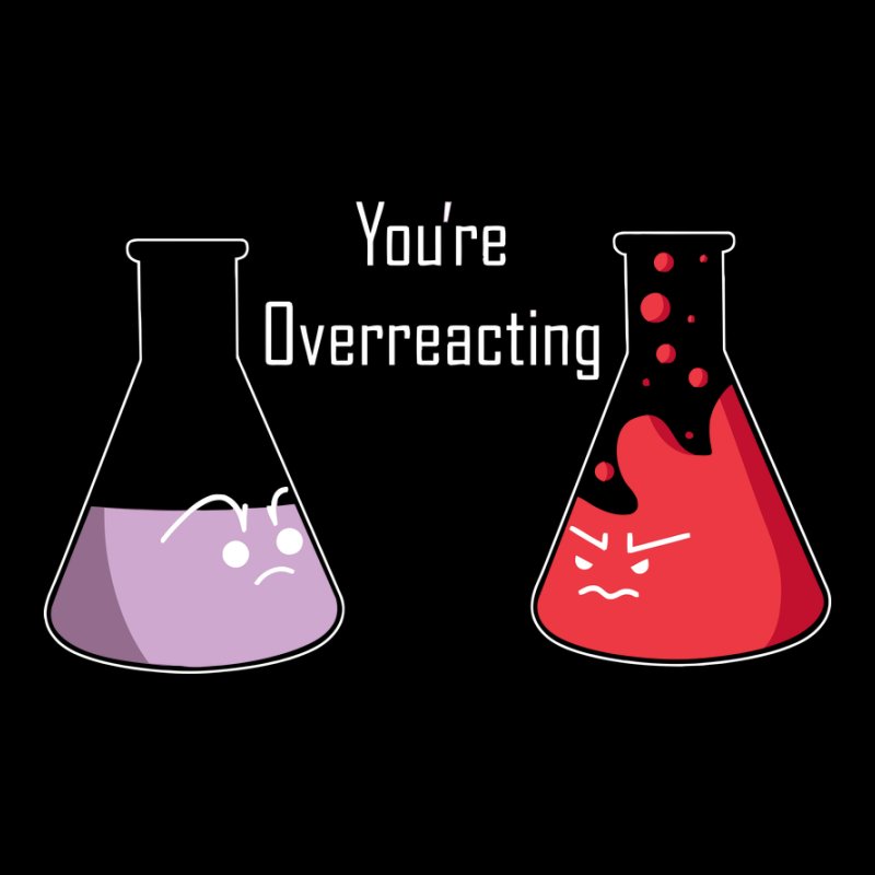 You're overreacting!